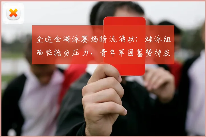 全运会游泳赛场暗流涌动：蛙泳组面临抢分压力，青年军团蓄势待发