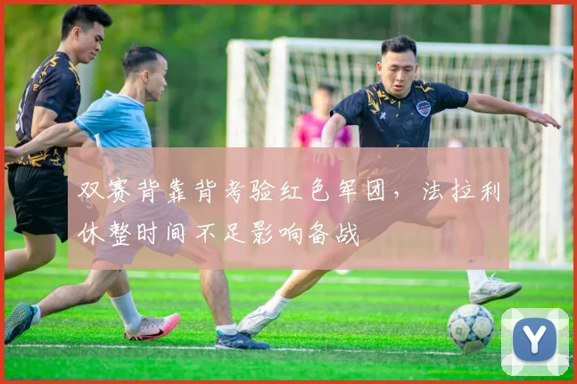 双赛背靠背考验红色军团，法拉利休整时间不足影响备战
