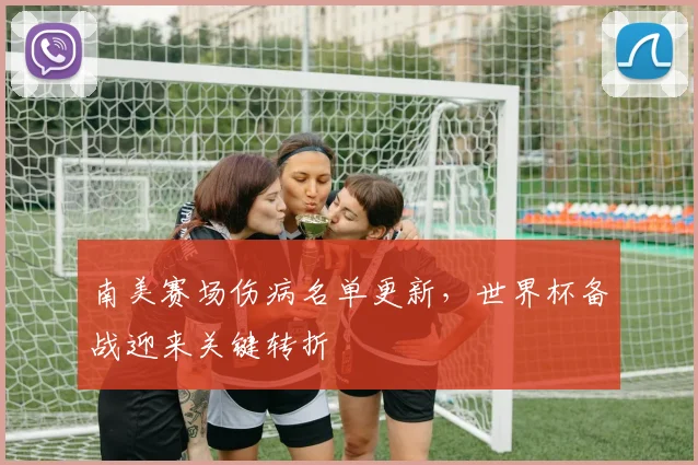南美赛场伤病名单更新，世界杯备战迎来关键转折
