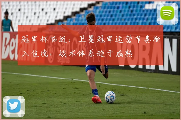 冠军杯临近，卫冕冠军运营节奏渐入佳境，战术体系趋于成熟