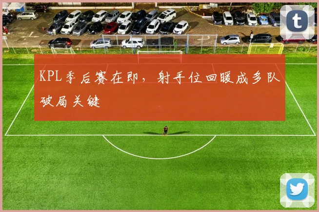 KPL季后赛在即，射手位回暖成多队破局关键