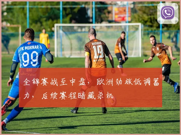 全锦赛战至中盘，欧洲劲旅低调蓄力，后续赛程暗藏杀机