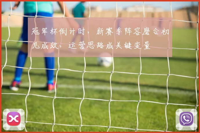 冠军杯倒计时，新赛季阵容磨合初见成效，运营思路成关键变量