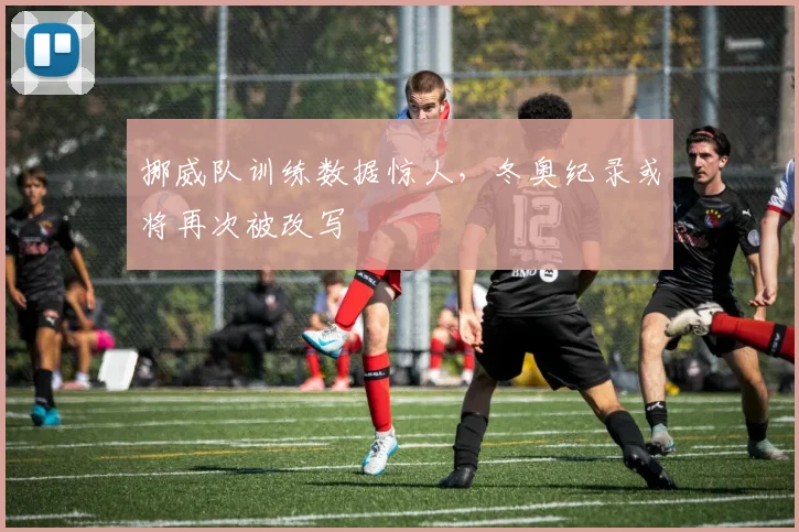 挪威队训练数据惊人，冬奥纪录或将再次被改写