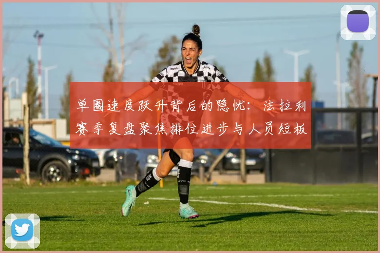 单圈速度跃升背后的隐忧：法拉利赛季复盘聚焦排位进步与人员短板