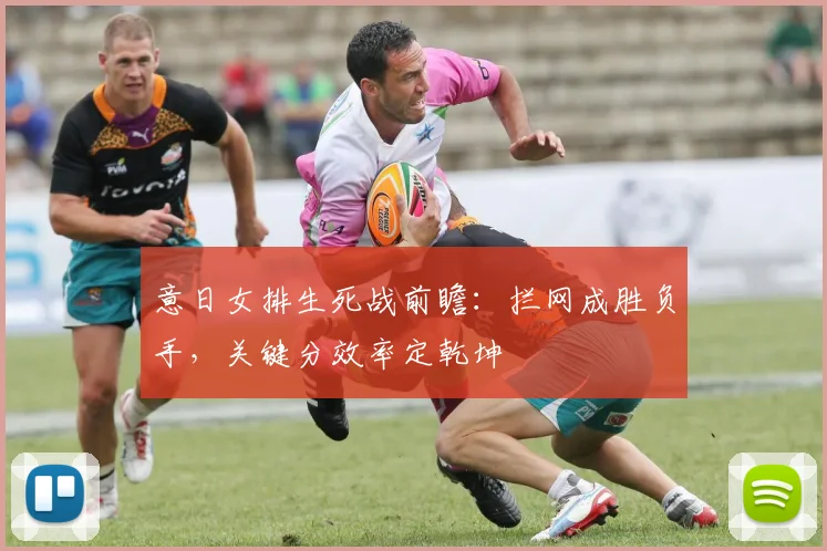 意日女排生死战前瞻：拦网成胜负手，关键分效率定乾坤