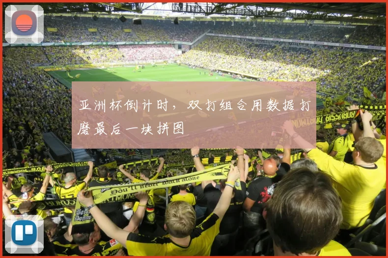 亚洲杯倒计时，双打组合用数据打磨最后一块拼图