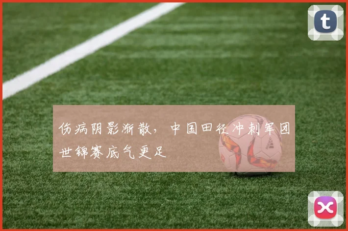 伤病阴影渐散，中国田径冲刺军团世锦赛底气更足