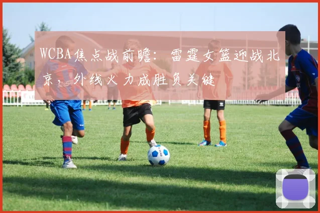 WCBA焦点战前瞻：雷霆女篮迎战北京，外线火力成胜负关键